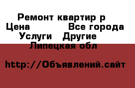 Ремонт квартир р › Цена ­ 2 000 - Все города Услуги » Другие   . Липецкая обл.